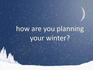 how are you planning
   your winter?
 