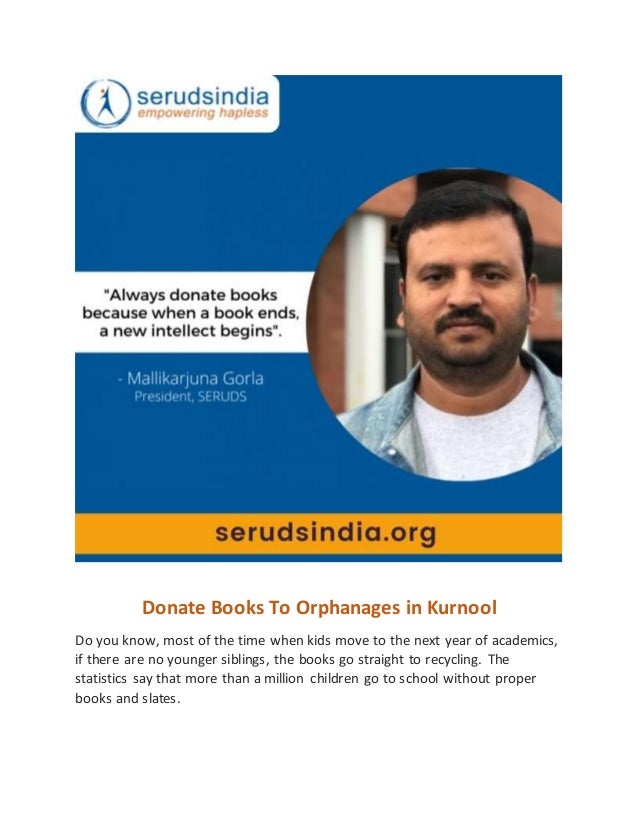 Donate Books To Orphanages in Kurnool
Do you know, most of the time when kids move to the next year of academics,
if there are no younger siblings, the books go straight to recycling. The
statistics say that more than a million children go to school without proper
books and slates.
 