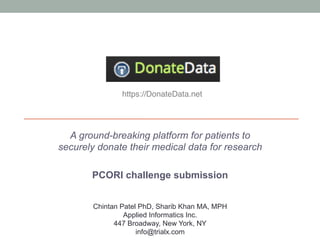 A ground-breaking platform for patients to
securely donate their medical data for research
PCORI challenge submission
https://DonateData.net!
Chintan Patel PhD, Sharib Khan MA, MPH
Applied Informatics Inc.
447 Broadway, New York, NY
info@trialx.com
 