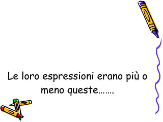 Le loro espressioni erano più o meno queste……. 