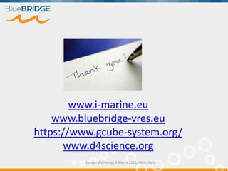 Euragri Workshop, 9 March 2016, INRA, Paris
www.i-marine.eu
www.bluebridge-vres.eu
https://www.gcube-system.org/
www.d4science.org
 