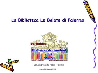 La Biblioteca Le Balate di Palermo
Dott.ssa Donatella Natoli – Palermo
Roma 18 Maggio 2013
 