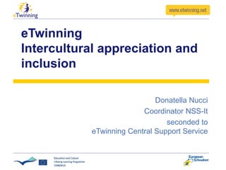 eTwinning
Intercultural appreciation and
inclusion

                              Donatella Nucci
                          Coordinator NSS-It
                                 seconded to
            eTwinning Central Support Service
 