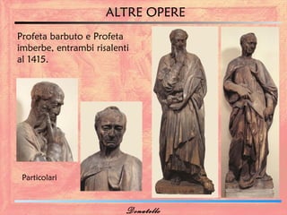 ALTRE OPERE
Profeta barbuto e Profeta
imberbe, entrambi risalenti
al 1415.




 Particolari



                          Donatello
 