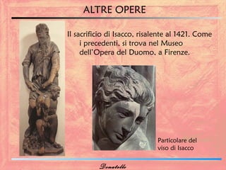 ALTRE OPERE

Il sacrificio di Isacco, risalente al 1421. Come
     i precedenti, si trova nel Museo
     dell’Opera del Duomo, a Firenze.




                              Particolare del
                              viso di Isacco

          Donatello
 