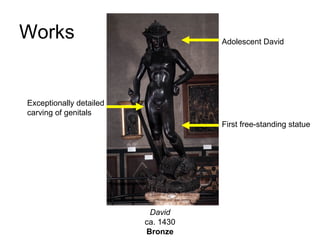 Works David ca. 1430 Bronze First free-standing statue Adolescent David Exceptionally detailed carving of genitals 