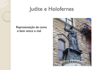 Judite e Holofernes
Representação de como
o bem vence o mal
 