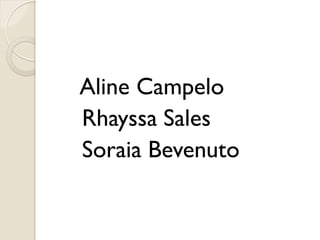 Aline Campelo
Rhayssa Sales
Soraia Bevenuto
 