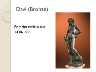 Davi (Bronze)
Primeira estátua nua
1430-1433
 