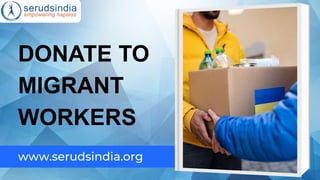 DONATE TO
MIGRANT
WORKERS
www.serudsindia.org
 