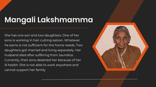 Mangali Lakshmamma
She has one son and two daughters. One of her
sons is working in hair cutting saloon. Whatever
he earns...