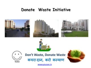 Donate Waste Initiative

Don’t Waste, Donate Waste
www.yousee.in

 