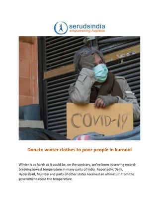 Donate winter clothes to poor people in kurnool
Winter is as harsh as it could be, on the contrary, we’ve been observing record-
breaking lowest temperature in many parts of India. Reportedly, Delhi,
Hyderabad, Mumbai and parts of other states received an ultimatum from the
government about the temperature.
 
