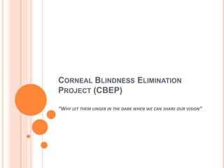 Corneal Blindness Elimination Project (CBEP)“Why let them linger in the dark when we can share our vision” 