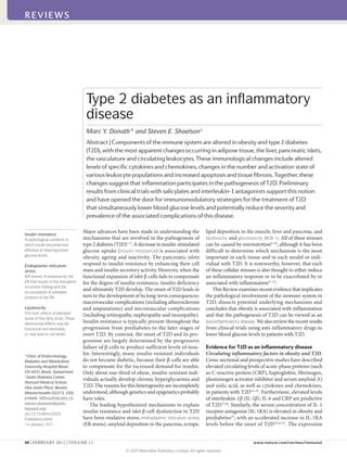 Major advances have been made in understanding the
mechanisms that are involved in the pathogenesis of
type 2 diabetes (T2D)1–5
. A decrease in insulin-stimulated
glucose uptake (insulin resistance) is associated with
obesity, ageing and inactivity. The pancreatic islets
respond to insulin resistance by enhancing their cell
mass and insulin secretory activity. However, when the
functional expansion of islet β-cells fails to compensate
for the degree of insulin resistance, insulin deficiency
and ultimately T2D develop. The onset of T2D leads in
turn to the development of its long-term consequences:
macrovascular complications (including atherosclerosis
and amputations) and microvascular complications
(including retinopathy, nephropathy and neuropathy).
Insulin resistance is typically present throughout the
progression from prediabetes to the later stages of
overt T2D. By contrast, the onset of T2D and its pro-
gression are largely determined by the progressive
failure of β-cells to produce sufficient levels of insu-
lin. Interestingly, many insulin-resistant individuals
do not become diabetic, because their β-cells are able
to compensate for the increased demand for insulin.
Only about one-third of obese, insulin-resistant indi-
viduals actually develop chronic hyperglycaemia and
T2D. The reasons for this heterogeneity are incompletely
understood, although genetics and epigenetics probably
have roles.
The leading hypothesized mechanisms to explain
insulin resistance and islet β-cell dysfunction in T2D
have been oxidative stress, endoplasmic reticulum stress
(ER stress), amyloid deposition in the pancreas, ectopic
lipid deposition in the muscle, liver and pancreas, and
lipotoxicity and glucotoxicity (BOX 1). All of these stresses
can be caused by overnutrition6–10
, although it has been
difficult to determine which mechanism is the most
important in each tissue and in each model or indi-
vidual with T2D. It is noteworthy, however, that each
of these cellular stresses is also thought to either induce
an inflammatory response or to be exacerbated by or
associated with inflammation11–15
.
This Review examines recent evidence that implicates
the pathological involvement of the immune system in
T2D, dissects potential underlying mechanisms and
concludes that obesity is associated with inflammation
and that the pathogenesis of T2D can be viewed as an
autoinflammatory disease. We also review the recent results
from clinical trials using anti-inflammatory drugs to
lower blood glucose levels in patients with T2D.
Evidence for T2D as an inflammatory disease
Circulating inflammatory factors in obesity and T2D.
Cross-sectional and prospective studies have described
elevated circulating levels of acute-phase proteins (such
as C-reactive protein (CRP), haptoglobin, fibrinogen,
plasminogen activator inhibitor and serum amyloid A)
and sialic acid, as well as cytokines and chemokines,
in patients with T2D16–19
. Furthermore, elevated levels
of interleukin-1β (IL-1β), IL-6 and CRP are predictive
of T2D17,20
. Similarly, the serum concentration of IL-1
receptor antagonist (IL-1RA) is elevated in obesity and
prediabetes21
, with an accelerated increase in IL-1RA
levels before the onset of T2D19,22,23
. The expression
*Clinic of Endocrinology,
Diabetes and Metabolism,
University Hospital Basel,
CH‑4031 Basel, Switzerland.
‡
Joslin Diabetes Center,
Harvard Medical School,
One Joslin Place, Boston,
Massachusetts 02215, USA.
e‑mails: MDonath@uhbs.ch;
steven.shoelson@joslin.
harvard.edu
doi:10.1038/nri2925
Published online
14 January 2011
Insulin resistance
A pathological condition in
which insulin becomes less
effective at lowering blood
glucose levels.
Endoplasmic reticulum
stress
(ER stress). A response by the
ER that results in the disruption
of protein folding and the
accumulation of unfolded
proteins in the ER.
Lipotoxicity
The toxic effects of elevated
levels of free fatty acids. These
detrimental effects may be
functional and reversible,
or may lead to cell death.
Type 2 diabetes as an inflammatory
disease
Marc Y. Donath* and Steven E. Shoelson‡
Abstract | Components of the immune system are altered in obesity and type 2 diabetes
(T2D), with the most apparent changes occurring in adipose tissue, the liver, pancreatic islets,
the vasculature and circulating leukocytes. These immunological changes include altered
levels of specific cytokines and chemokines, changes in the number and activation state of
various leukocyte populations and increased apoptosis and tissue fibrosis. Together, these
changes suggest that inflammation participates in the pathogenesis of T2D. Preliminary
results from clinical trials with salicylates and interleukin‑1 antagonists support this notion
and have opened the door for immunomodulatory strategies for the treatment of T2D
that simultaneously lower blood glucose levels and potentially reduce the severity and
prevalence of the associated complications of this disease.
REVIEWS
98 | FEBRuARy 2011 | VOLuME 11 www.nature.com/reviews/immunol
REVIEWS
© 2011 Macmillan Publishers Limited. All rights reserved
 