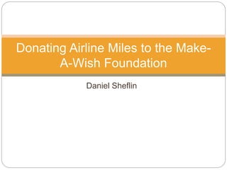 Daniel Sheflin
Donating Airline Miles to the Make-
A-Wish Foundation
 