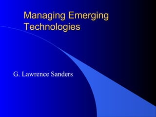 Managing EmergingManaging Emerging
TechnologiesTechnologies
G. Lawrence Sanders
 