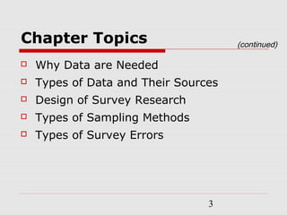 3
Chapter Topics
 Why Data are Needed
 Types of Data and Their Sources
 Design of Survey Research
 Types of Sampling Methods
 Types of Survey Errors
(continued)
 