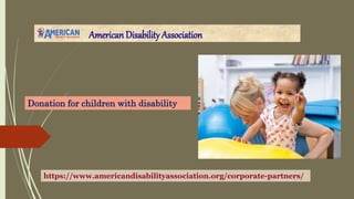 American Disability Association
https://www.americandisabilityassociation.org/corporate-partners/
Donation for children with disability
 