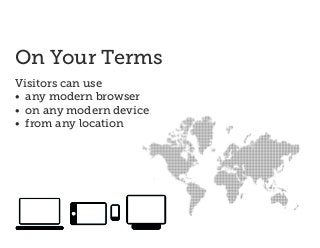On Your Terms
Visitors can use
• any modern browser
• on any modern device
• from any location
 
