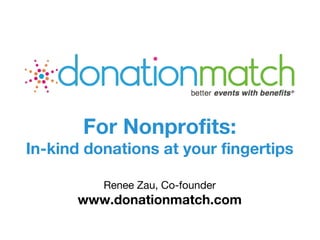 Renee Zau, Co-founder
www.donationmatch.com
For Nonprofits:
In-kind donations at your fingertips
 