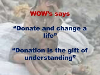 WOW’s says
“Donate and change a
life”
“Donation is the gift of
understanding”
 