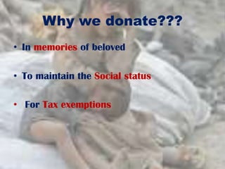 Why we donate???
• In memories of beloved
• To maintain the Social status
• For Tax exemptions
 