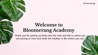 Welcome to
Bloomerang Academy
Thank you for joining us! Drop into the chat and tell us where you
are joining us from and what the weather is like where you are!
 