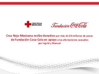 Cruz Roja Mexicana recibe donativo por más de $9 millones de pesos
de Fundación Coca-Cola en apoyo a las afectaciones causadas
por Ingrid y Manuel

 