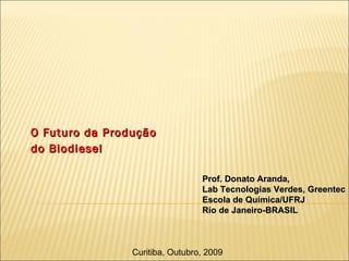 O Futuro da Produção  do Biodiesel   Prof. Donato Aranda, Lab Tecnologias Verdes, Greentec Escola de Química/UFRJ Rio de Janeiro-BRASIL Curitiba, Outubro, 2009 