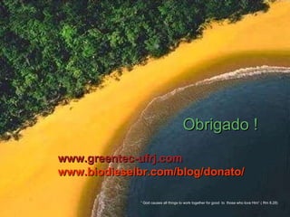 Obrigado ! www.greentec-ufrj.com www.biodieselbr.com/blog/donato/ “  God causes all things to work together for good  to  those who love Him” ( Rm 8,28) 