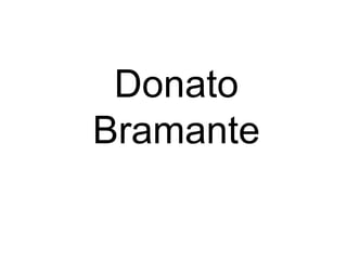 Donato
Bramante
 