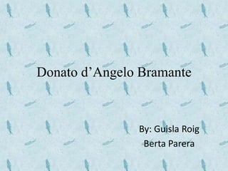 Donato d’Angelo Bramante
By: Guisla Roig
Berta Parera