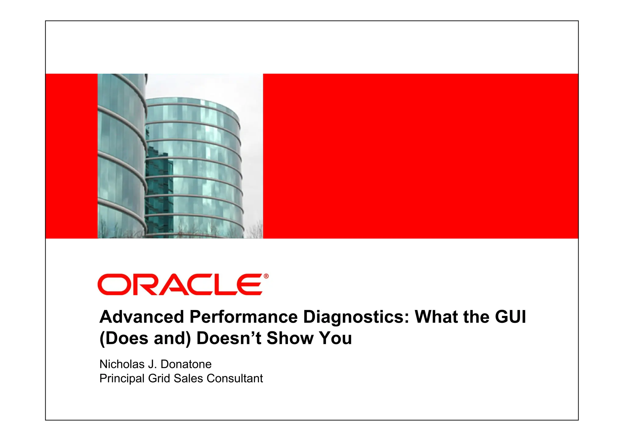 <Insert Picture Here>
Advanced Performance Diagnostics: What the GUI
(Does and) Doesn’t Show You
Nicholas J. Donatone
Principal Grid Sales Consultant
 