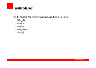 ashrpti.sql
• ASH report for dimensions in addition to time
• SQL_ID
• session
• service
• wait_class
• client_id
 