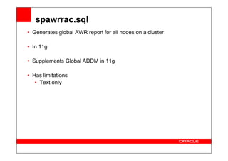 spawrrac.sql
• Generates global AWR report for all nodes on a cluster
• In 11g
• Supplements Global ADDM in 11g
• Has limitations
• Text only
• Text only
 