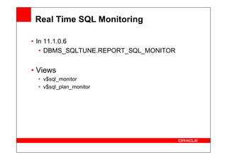 Real Time SQL Monitoring
• In 11.1.0.6
• DBMS_SQLTUNE.REPORT_SQL_MONITOR
• Views
• v$sql_monitor
• v$sql_monitor
• v$sql_plan_monitor
 