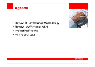 <Insert Picture Here>
Agenda
• Review of Performance Methodology
• Review - AWR versus ASH
• Interesting Reports
• Mining your data
• Mining your data
 