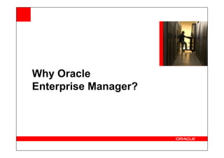 Why Oracle
Why Oracle
Enterprise Manager?
 