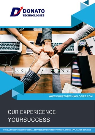 CONSULTINGSERVICES|PROFESSINAL SERVICES| ENTERPRISESOTWARESOLUTIONS| APPLICATION SERVICES
OUR EXPERICENCE
YOURSUCCESS
WWW.DONATOTECHNOLOGIES.COM
 