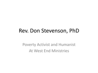 Rev. Don Stevenson, PhD

 Poverty Activist and Humanist
    At West End Ministries
 
