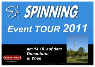 Event TOUR 2011

   am 14.10. auf dem
   Donauturm
   in Wien
           SPIN®, Spinner®, Spinning® und das SPINNING-Logo sind eingetragene Warenzeichen der Mad Dogg Athletics, Inc.
 