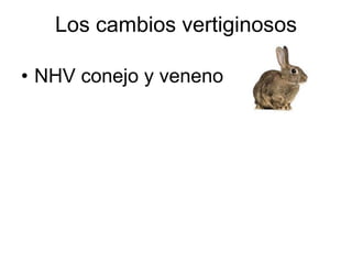 Los cambios vertiginosos
• NHV conejo y veneno
 