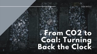 From CO2 to
Coal: Turning
Back the Clock
DON BASILE
 