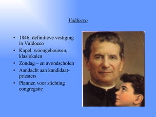 Valdocco 1846: definitieve vestiging in Valdocco Kapel, woongebouwen, klaslokalen Zondag – en avondscholen Aandacht aan kandidaat-priesters Plannen voor stichting congregatie 