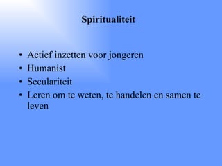 Actief inzetten voor jongeren Humanist Seculariteit Leren om te weten, te handelen en samen te leven  Spiritualiteit 