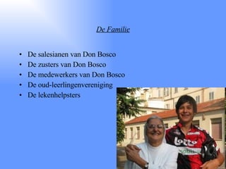 De Familie De salesianen van Don Bosco De zusters van Don Bosco De medewerkers van Don Bosco De oud-leerlingenvereniging De lekenhelpsters 
