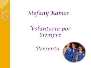 Stefany Ramos ,[object Object],Voluntaria por Siempre ,[object Object],Presenta,[object Object]