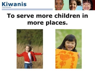 To serve more children in
      more places.
 