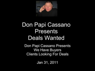Don Papi Cassano Presents Deals Wanted Don Papi Cassano Presents We Have Buyers Clients Looking For Deals Jan 31, 2011 